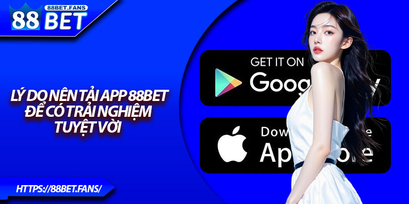 Lý do nên tải app 88Bet để có trải nghiệm tuyệt vời 