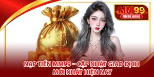 Nạp Tiền MM99 – Cập Nhật Giao Dịch Mới Nhất Hiện Nay