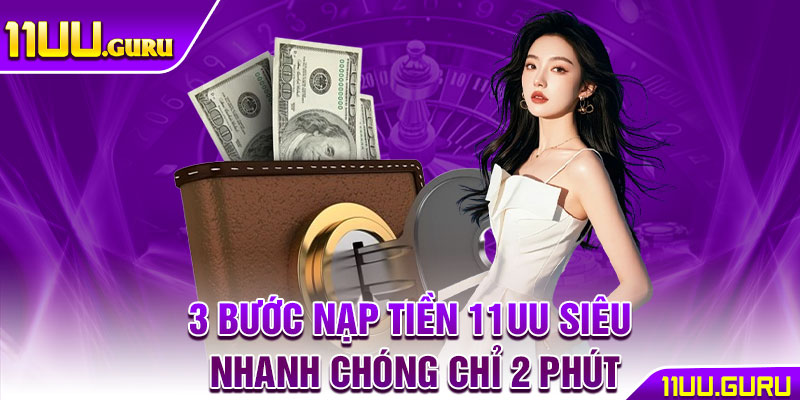 3 bước nạp tiền 11UU siêu nhanh chóng chỉ 2 phút